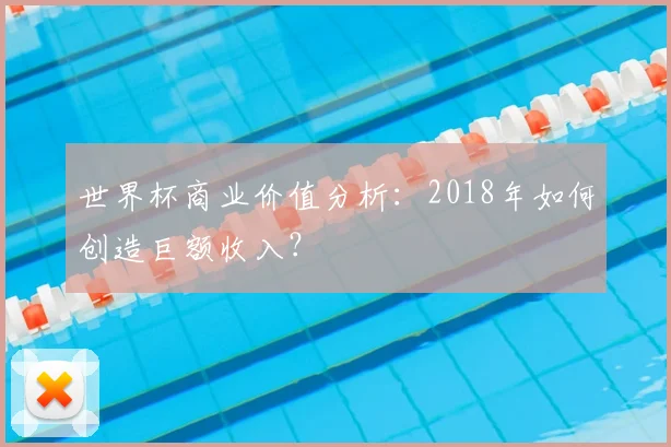世界杯商业价值分析：2018年如何创造巨额收入？