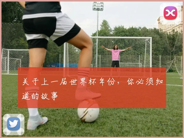 关于上一届世界杯年份，你必须知道的故事