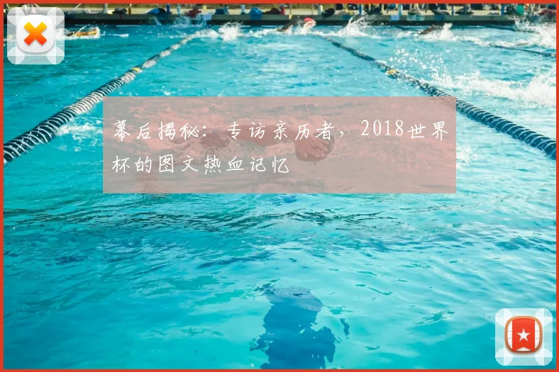 幕后揭秘:专访亲历者,2018世界杯的图文热血记忆
