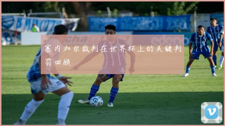 塞内加尔裁判在世界杯上的关键判罚回顾