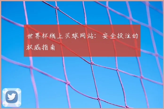 世界杯线上买球网站：安全投注的权威指南