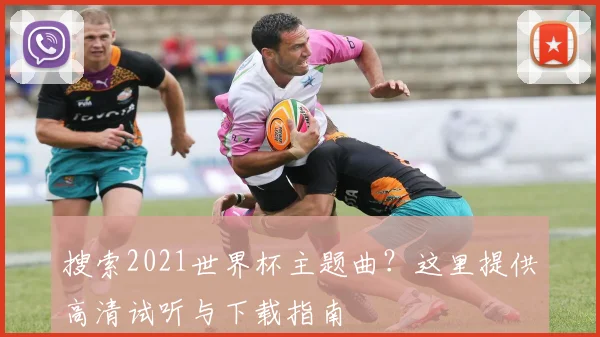 搜索2021世界杯主题曲?这里提供高清试听与下载指南