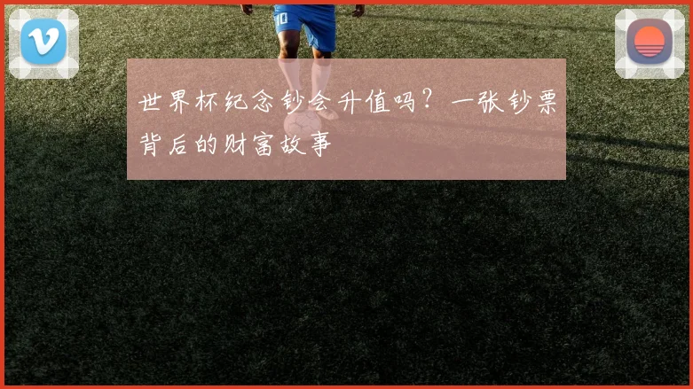 世界杯纪念钞会升值吗？一张钞票背后的财富故事