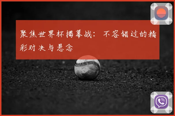 聚焦世界杯揭幕战：不容错过的精彩对决与悬念