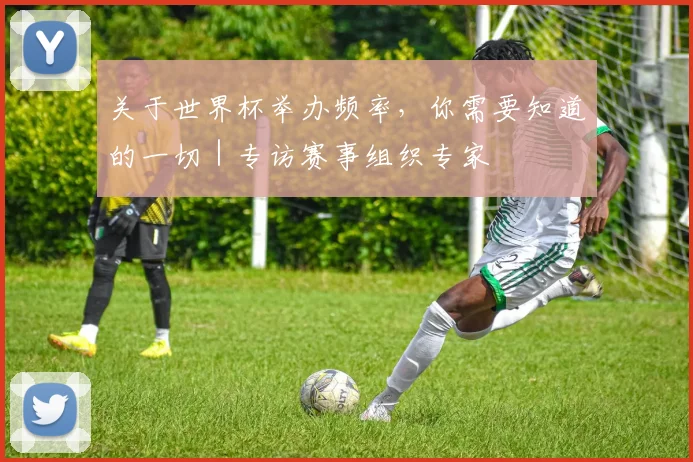 关于世界杯举办频率，你需要知道的一切｜专访赛事组织专家