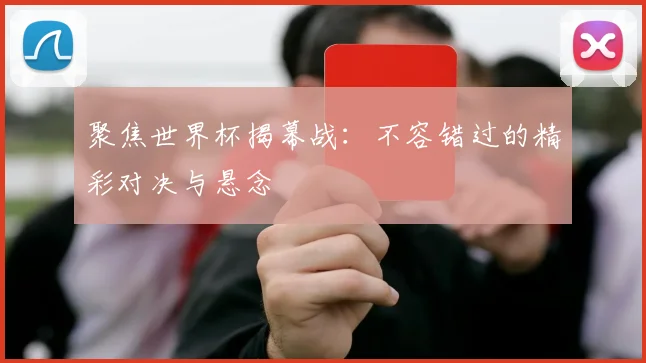 聚焦世界杯揭幕战：不容错过的精彩对决与悬念