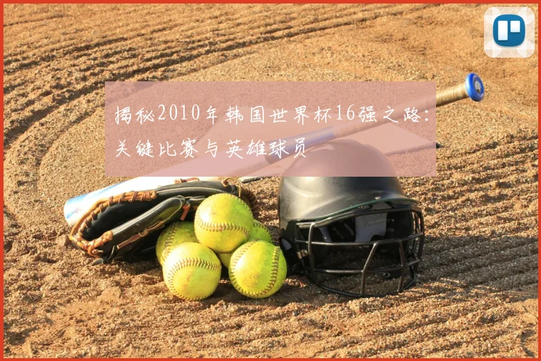 揭秘2010年韩国世界杯16强之路：关键比赛与英雄球员