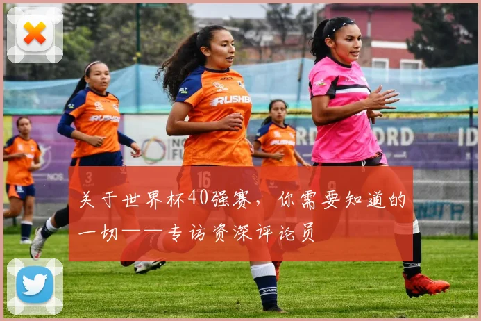 关于世界杯40强赛，你需要知道的一切——专访资深评论员