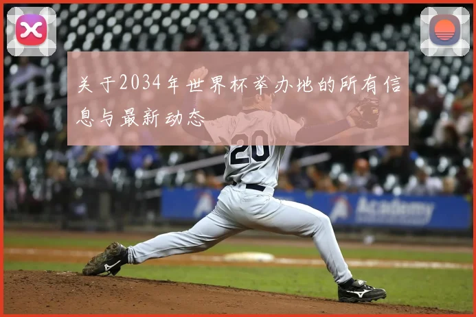 关于2034年世界杯举办地的所有信息与最新动态
